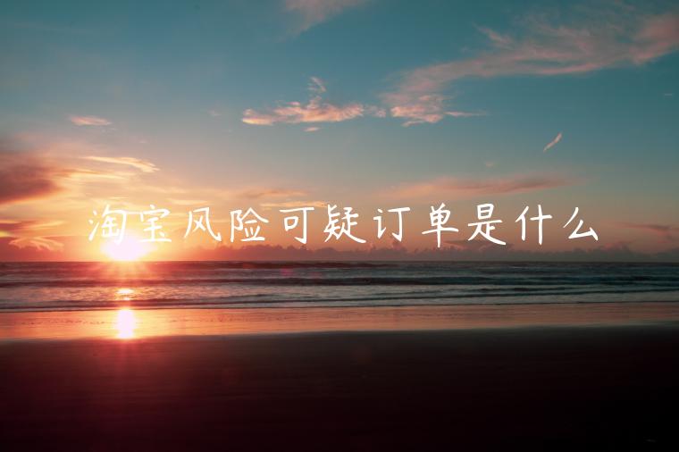 淘寶風(fēng)險(xiǎn)可疑訂單是什么